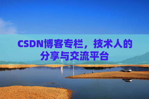CSDN博客专栏，技术人的分享与交流平台