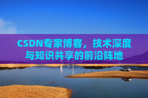 CSDN专家博客，技术深度与知识共享的前沿阵地
